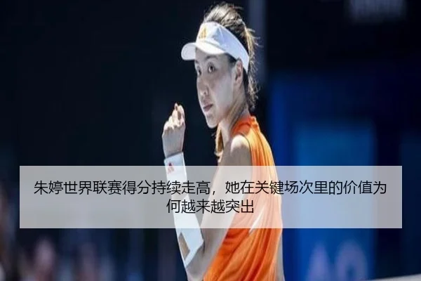 朱婷世界联赛得分持续走高，她在关键场次里的价值为何越来越突出